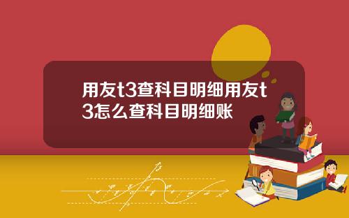用友t3查科目明细用友t3怎么查科目明细账