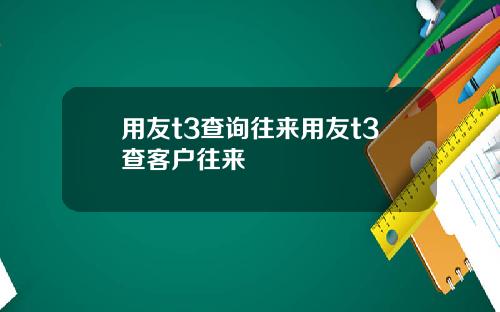 用友t3查询往来用友t3查客户往来