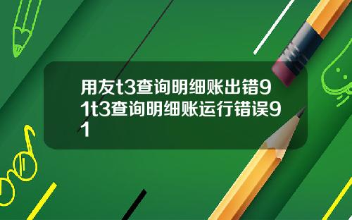 用友t3查询明细账出错91t3查询明细账运行错误91