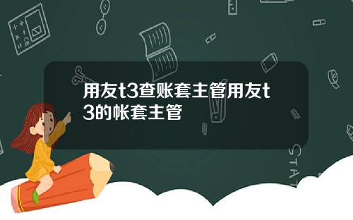 用友t3查账套主管用友t3的帐套主管