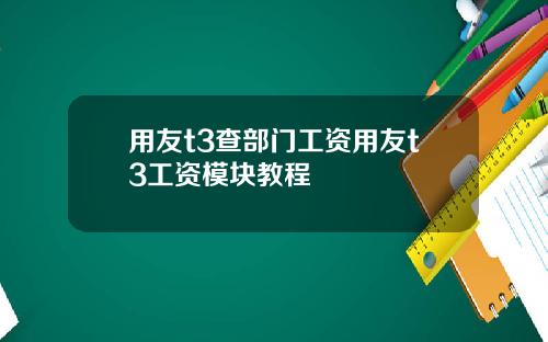 用友t3查部门工资用友t3工资模块教程