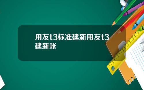 用友t3标准建新用友t3建新账