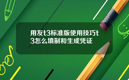 用友t3标准版使用技巧t3怎么填制和生成凭证