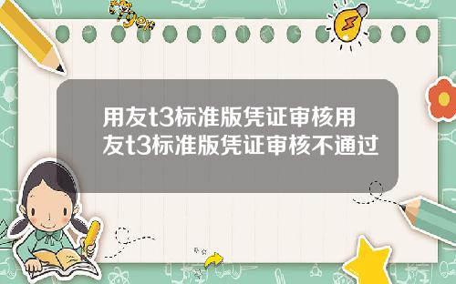 用友t3标准版凭证审核用友t3标准版凭证审核不通过
