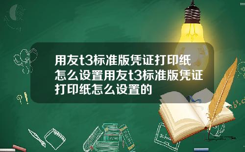 用友t3标准版凭证打印纸怎么设置用友t3标准版凭证打印纸怎么设置的