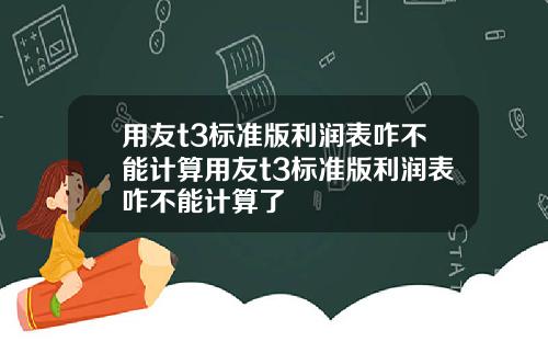 用友t3标准版利润表咋不能计算用友t3标准版利润表咋不能计算了