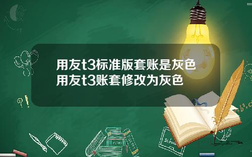 用友t3标准版套账是灰色用友t3账套修改为灰色