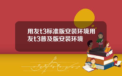 用友t3标准版安装环境用友t3普及版安装环境