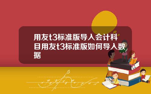 用友t3标准版导入会计科目用友t3标准版如何导入数据