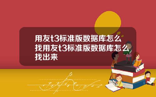 用友t3标准版数据库怎么找用友t3标准版数据库怎么找出来