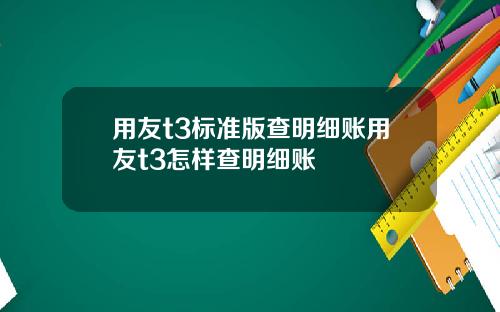 用友t3标准版查明细账用友t3怎样查明细账
