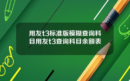 用友t3标准版模糊查询科目用友t3查询科目余额表