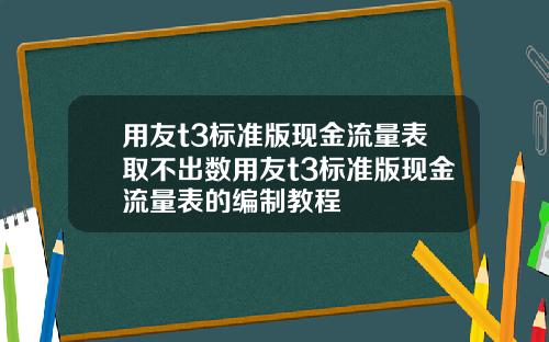 用友t3标准版现金流量表取不出数用友t3标准版现金流量表的编制教程