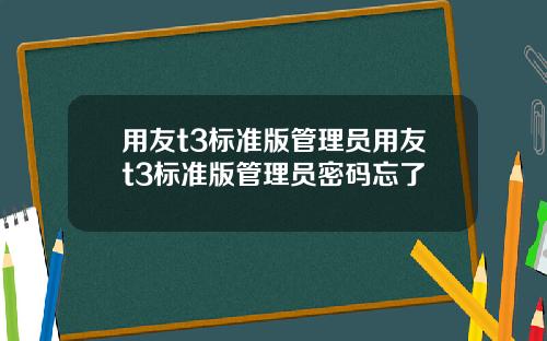 用友t3标准版管理员用友t3标准版管理员密码忘了