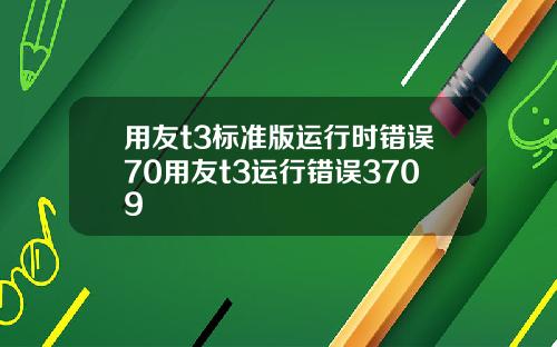 用友t3标准版运行时错误70用友t3运行错误3709