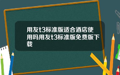 用友t3标准版适合酒店使用吗用友t3标准版免费版下载