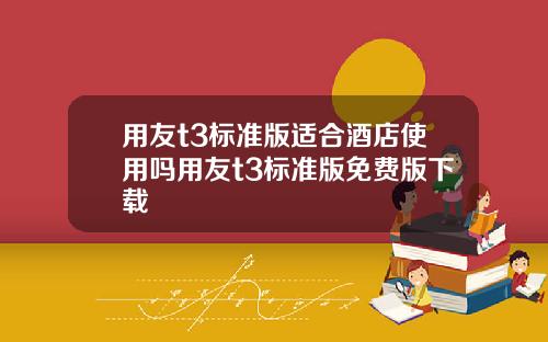 用友t3标准版适合酒店使用吗用友t3标准版免费版下载
