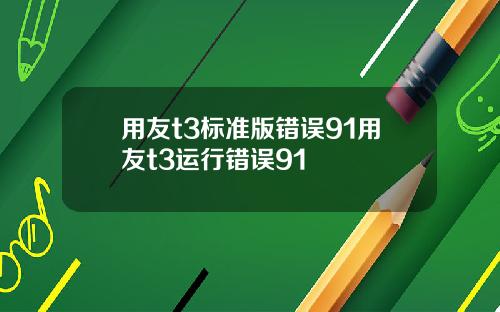用友t3标准版错误91用友t3运行错误91