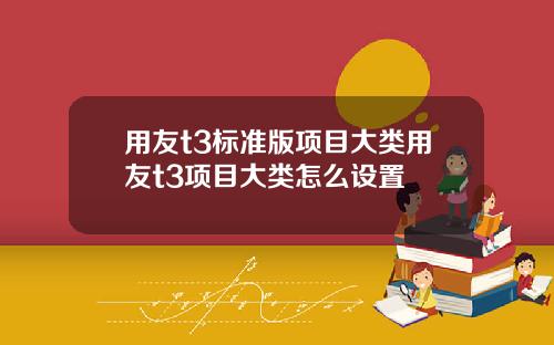 用友t3标准版项目大类用友t3项目大类怎么设置