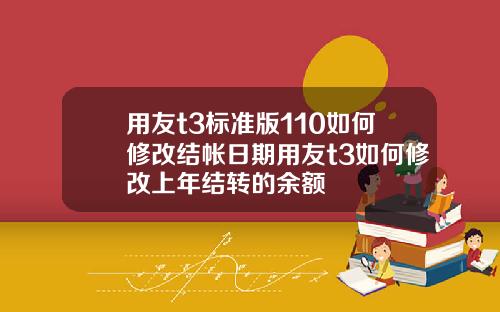 用友t3标准版110如何修改结帐日期用友t3如何修改上年结转的余额