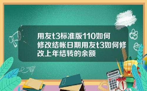用友t3标准版110如何修改结帐日期用友t3如何修改上年结转的余额