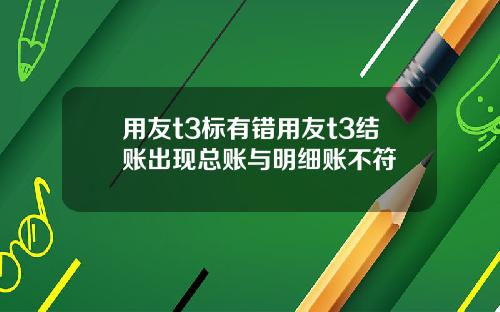 用友t3标有错用友t3结账出现总账与明细账不符