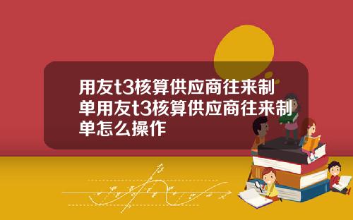 用友t3核算供应商往来制单用友t3核算供应商往来制单怎么操作