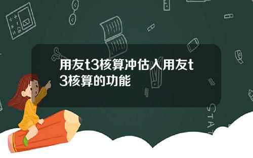 用友t3核算冲估入用友t3核算的功能