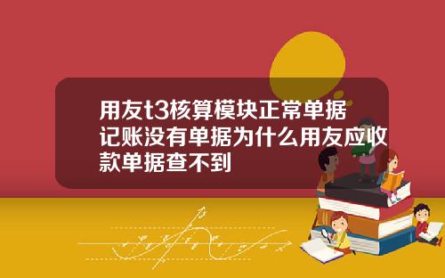 用友t3核算模块正常单据记账没有单据为什么用友应收款单据查不到