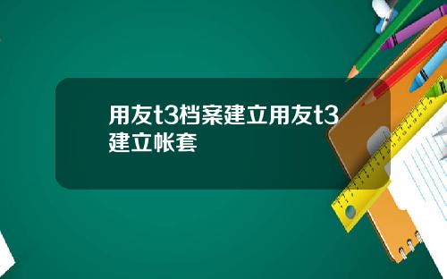 用友t3档案建立用友t3建立帐套