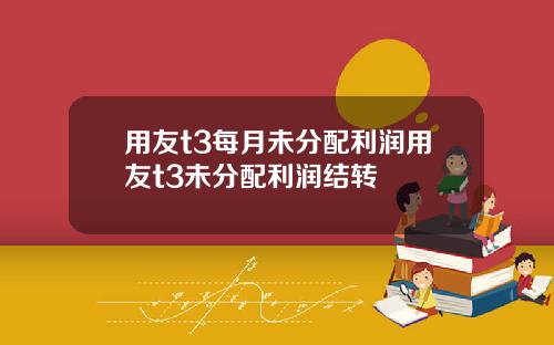 用友t3每月未分配利润用友t3未分配利润结转