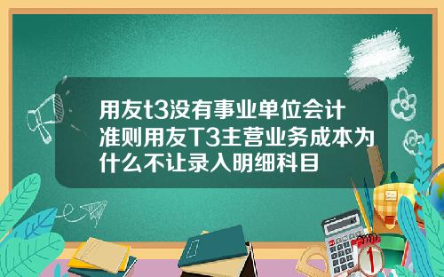 用友t3没有事业单位会计准则用友T3主营业务成本为什么不让录入明细科目