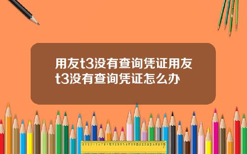 用友t3没有查询凭证用友t3没有查询凭证怎么办