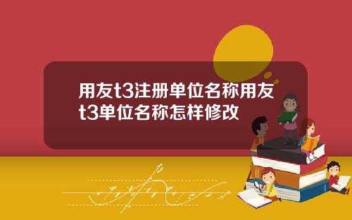 用友t3注册单位名称用友t3单位名称怎样修改