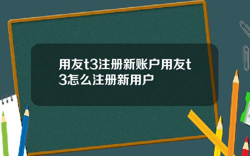 用友t3注册新账户用友t3怎么注册新用户