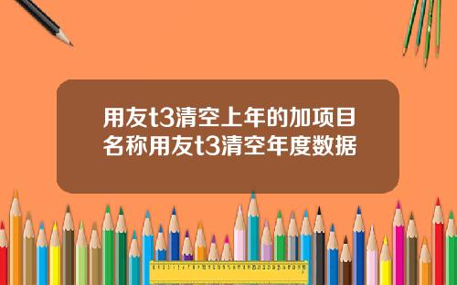 用友t3清空上年的加项目名称用友t3清空年度数据