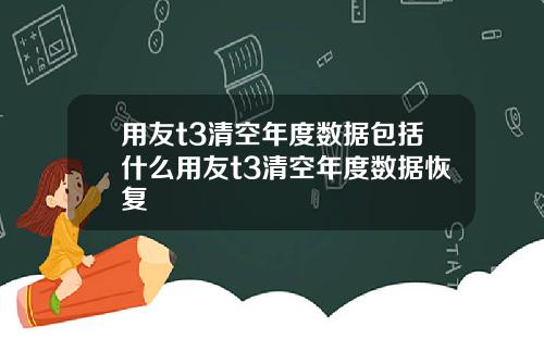 用友t3清空年度数据包括什么用友t3清空年度数据恢复