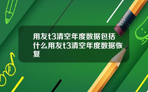 用友t3清空年度数据包括什么用友t3清空年度数据恢复