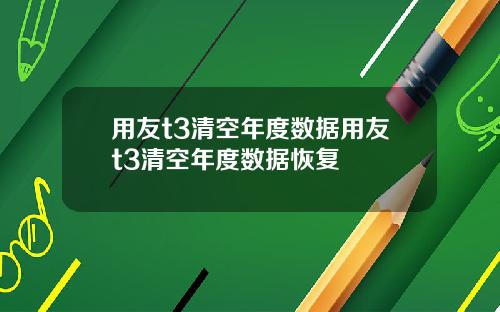 用友t3清空年度数据用友t3清空年度数据恢复