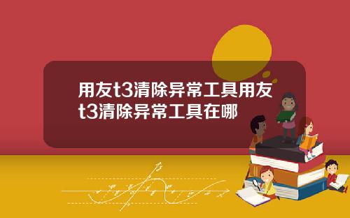 用友t3清除异常工具用友t3清除异常工具在哪