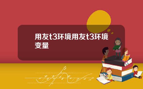 用友t3环境用友t3环境变量
