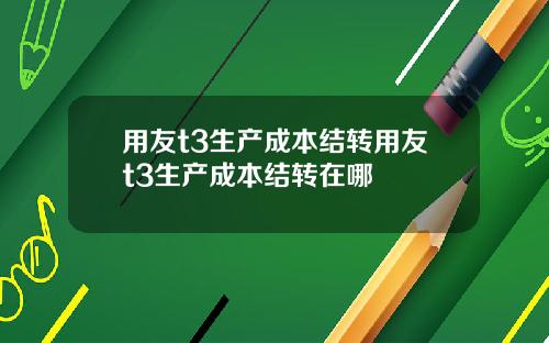 用友t3生产成本结转用友t3生产成本结转在哪