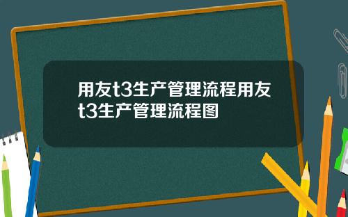 用友t3生产管理流程用友t3生产管理流程图