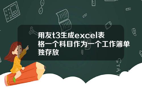 用友t3生成excel表格一个科目作为一个工作簿单独存放