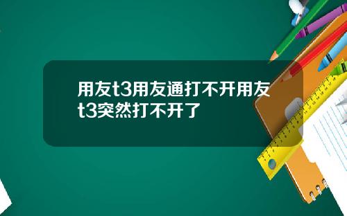 用友t3用友通打不开用友t3突然打不开了