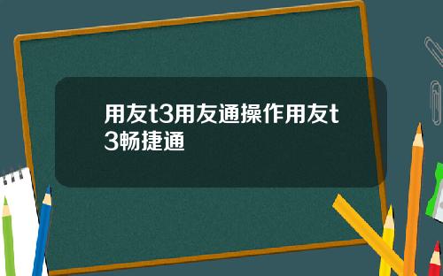 用友t3用友通操作用友t3畅捷通