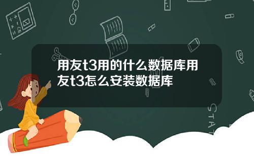 用友t3用的什么数据库用友t3怎么安装数据库