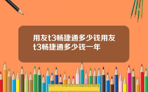 用友t3畅捷通多少钱用友t3畅捷通多少钱一年