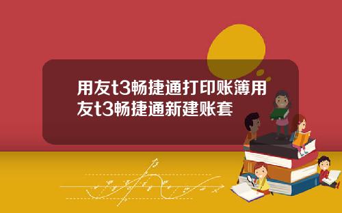 用友t3畅捷通打印账簿用友t3畅捷通新建账套