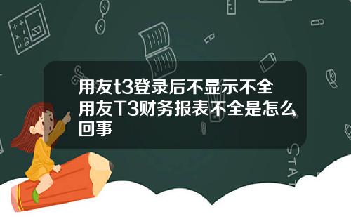 用友t3登录后不显示不全用友T3财务报表不全是怎么回事